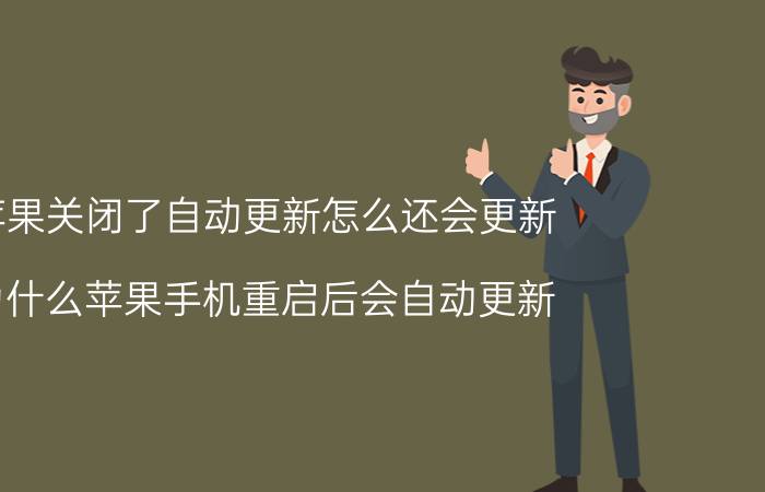 苹果关闭了自动更新怎么还会更新 为什么苹果手机重启后会自动更新？